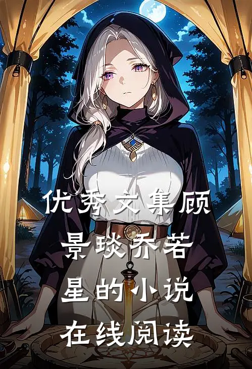 优秀文集顾景琰乔若星的小说在线阅读
