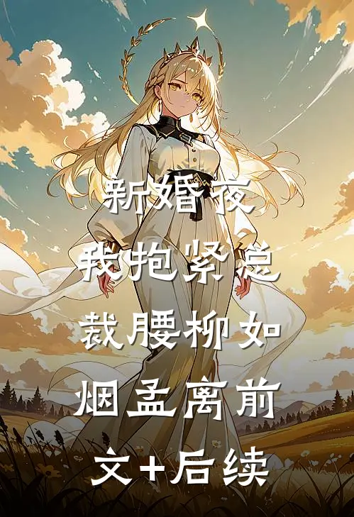 新婚夜：我抱紧总裁腰柳如烟孟离前文+后续
