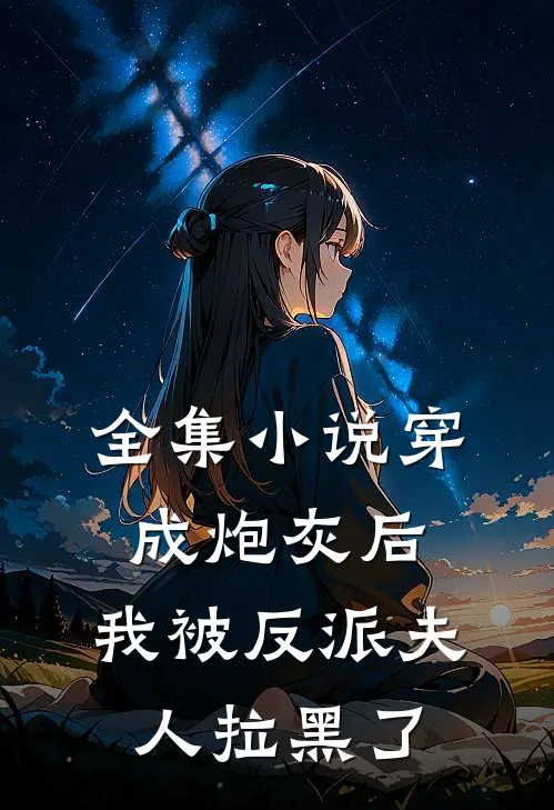 全集小说穿成炮灰后，我被反派夫人拉黑了