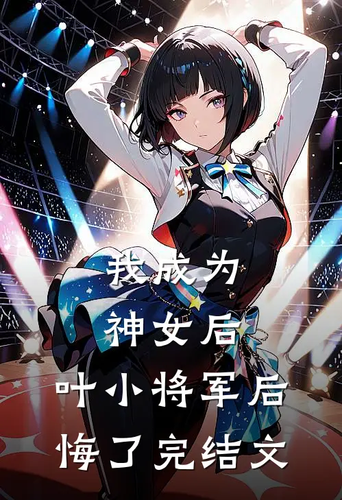 我成为神女后,叶小将军后悔了完结文学