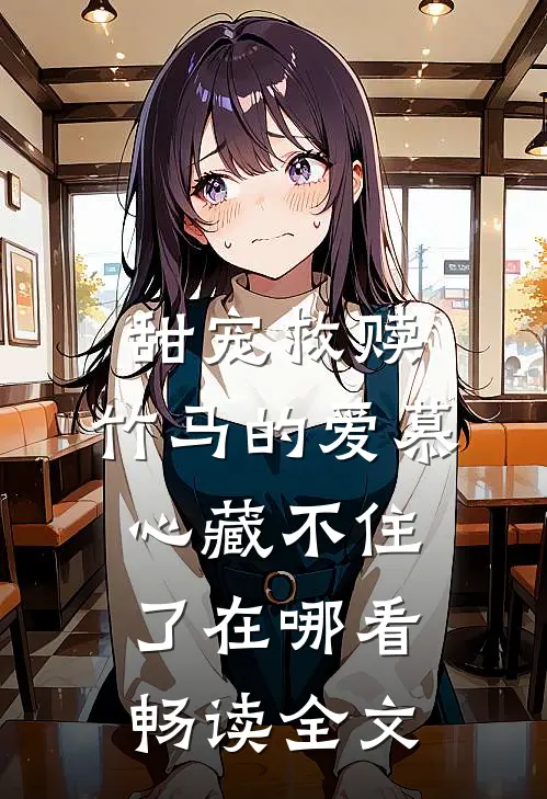 甜宠救赎:竹马的爱慕心藏不住了在哪看畅读全文