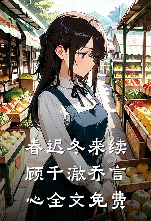 春迟冬来续顾千澈乔言心全文免费