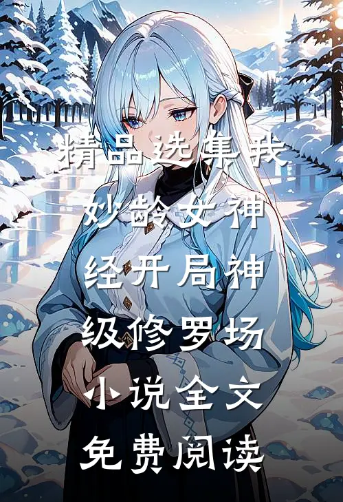 精品选集我妙龄女神经开局神级修罗场小说全文免费阅读