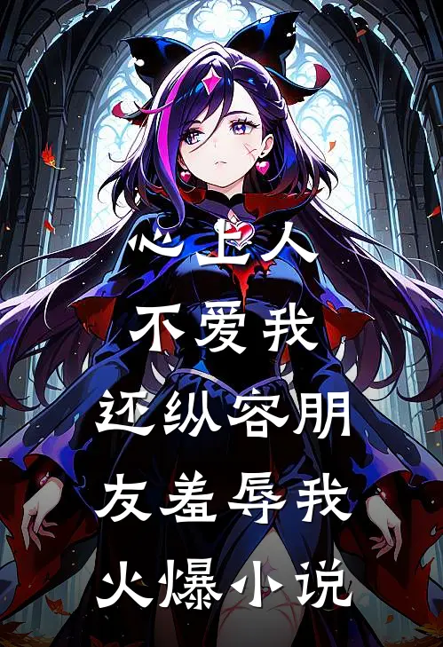 心上人不爱我,还纵容朋友羞辱我火爆在线阅读