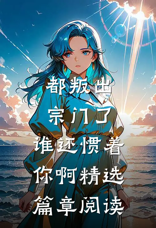 都叛出宗门了,谁还惯着你啊精选篇章阅读
