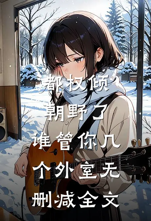 都权倾朝野了，谁管你几个外室无删减全文