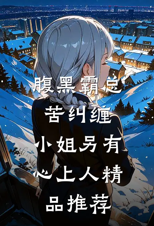 腹黑霸总苦纠缠，小姐另有心上人精品推荐