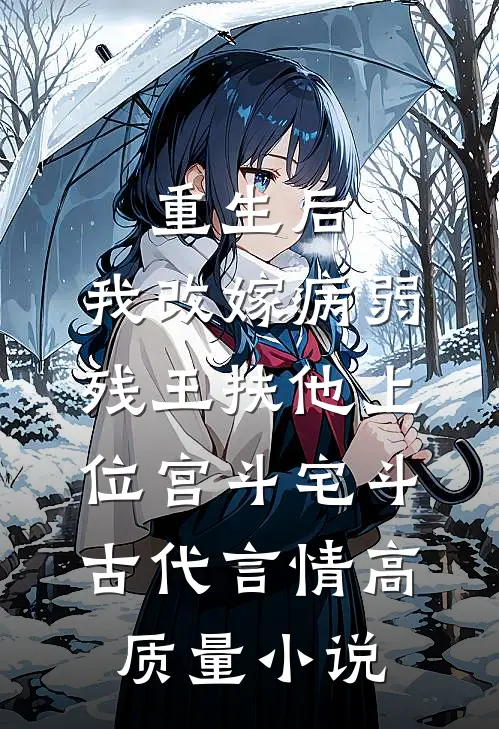 重生后,我改嫁病弱残王扶他上位 宫斗宅斗 古代言情高质量小说
