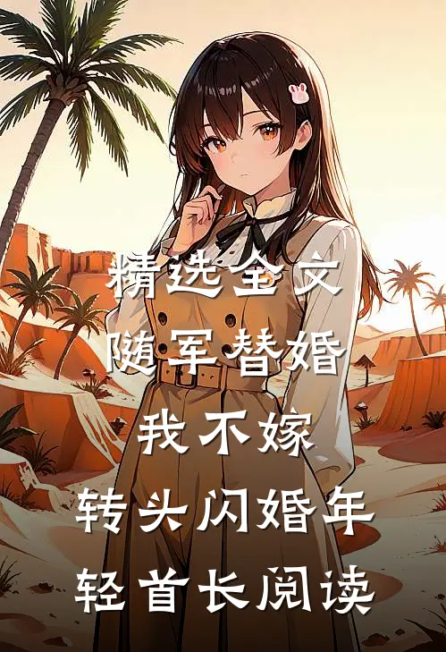 精选全文随军替婚我不嫁,转头闪婚年轻首长阅读