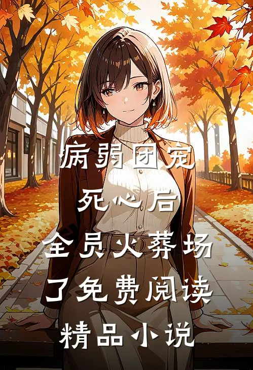病弱团宠死心后,全员火葬场了免费阅读精品小说
