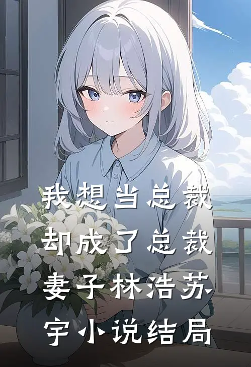 我想当总裁却成了总裁妻子林浩苏宇小说结局