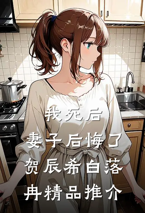 我死后,妻子后悔了:贺辰希白落冉精品推介