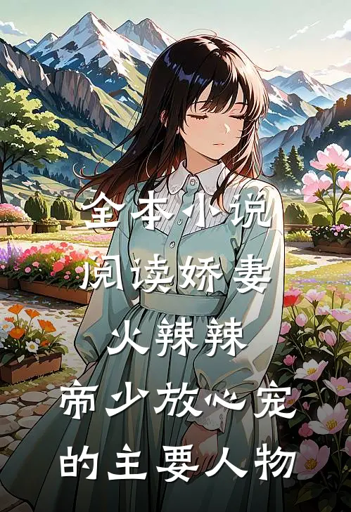 全本小说阅读娇妻火辣辣:帝少放心宠的主要人物