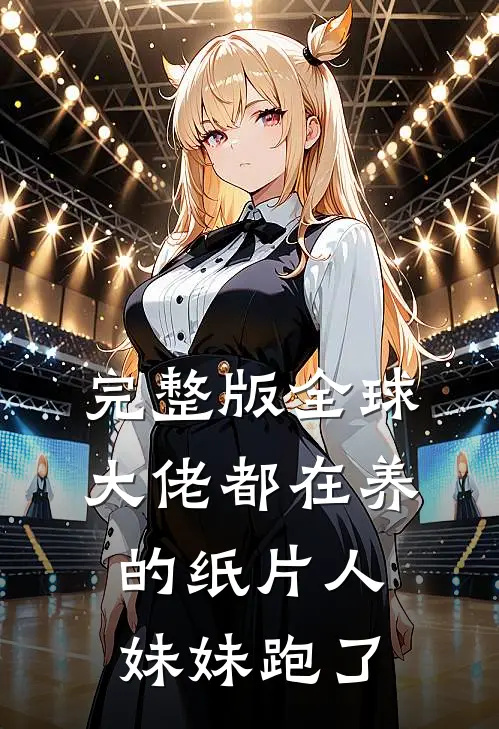 完整版全球大佬都在养的纸片人妹妹跑了