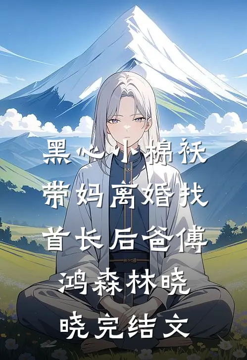 黑心小棉袄，带妈离婚找首长后爸傅鸿森林晓晓完结文