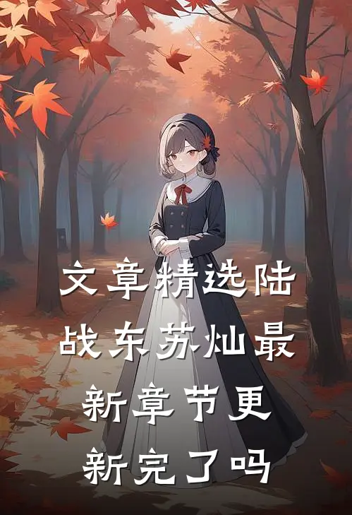 文章精选陆战东苏灿最新章节更新完了吗