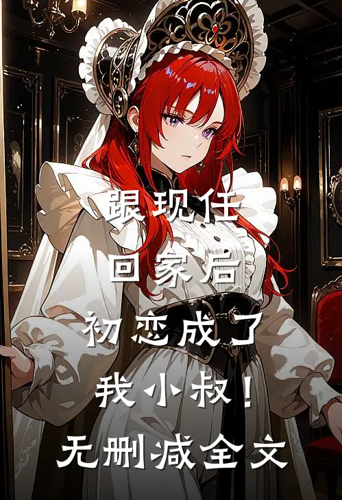 跟现任回家后,初恋成了我小叔!无删减全文