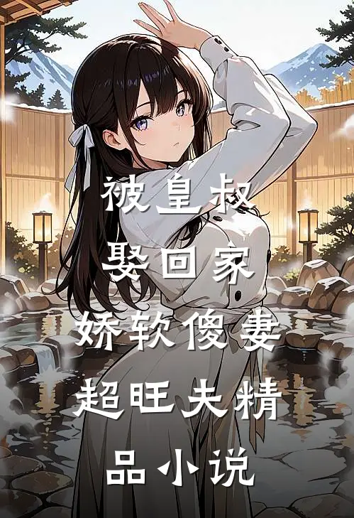 被皇叔娶回家,娇软傻妻超旺夫精品在线阅读