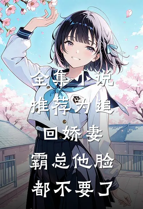全集小说推荐为追回娇妻，霸总他脸都不要了