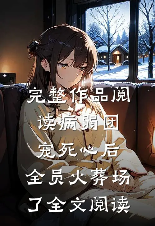 完整作品阅读病弱团宠死心后,全员火葬场了全文阅读