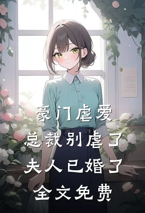 豪门虐爱总裁别虐了,夫人已婚了全文免费