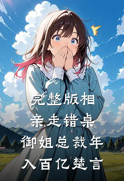 完整版相亲走错桌：御姐总裁年入百亿楚言