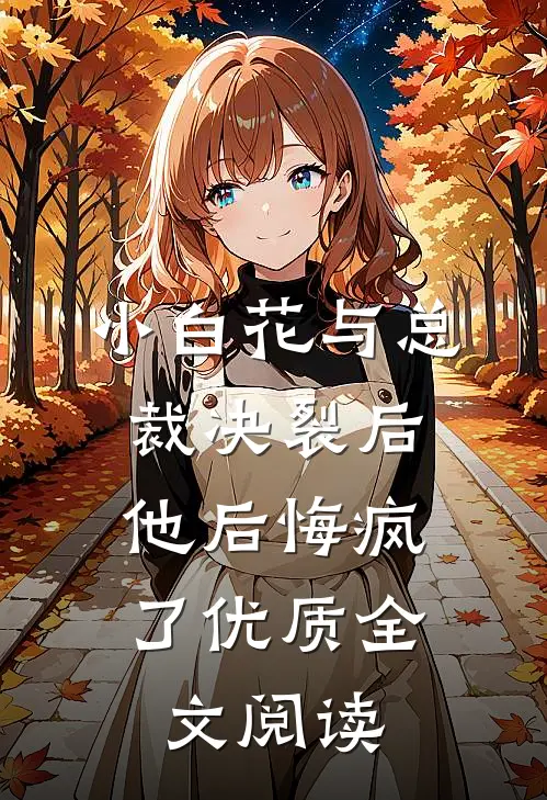 小白花与总裁决裂后，他后悔疯了优质全文阅读