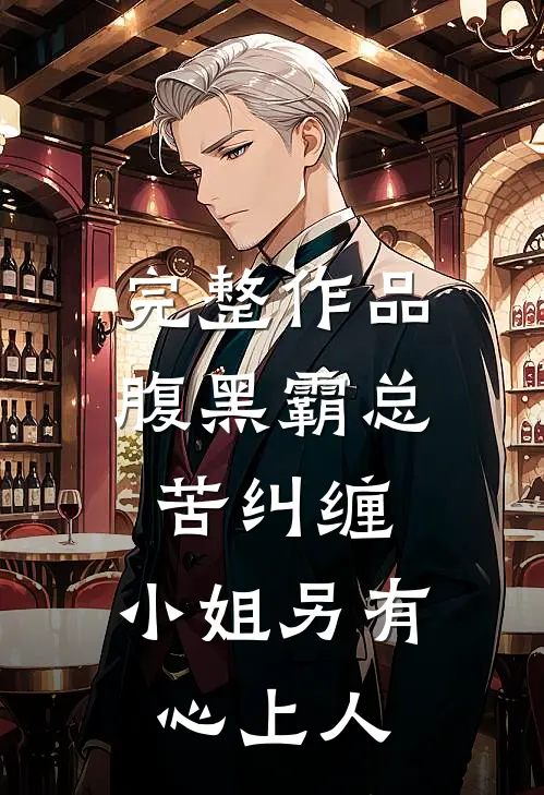 完整作品腹黑霸总苦纠缠，小姐另有心上人