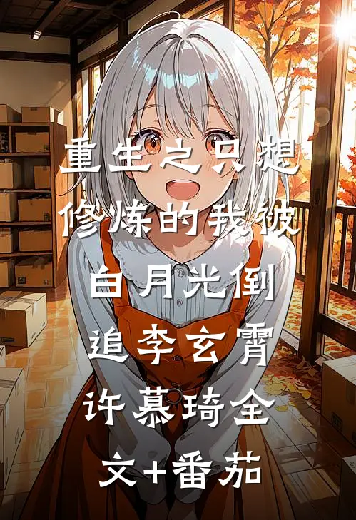 重生之只想修炼的我被白月光倒追李玄霄许慕琦全文+番茄