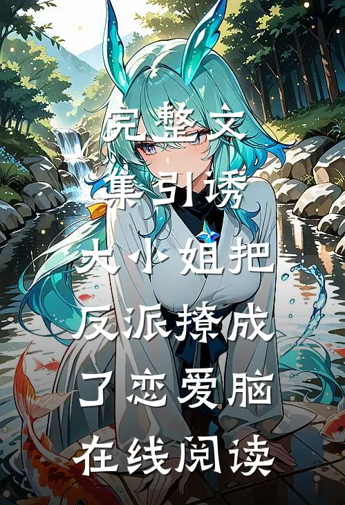 完整文集引诱:大小姐把反派撩成了恋爱脑在线阅读