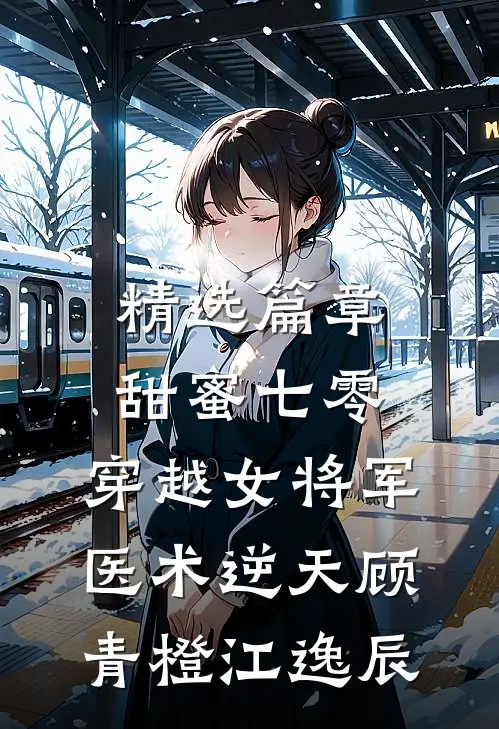 精选篇章甜蜜七零:穿越女将军医术逆天顾青橙江逸辰