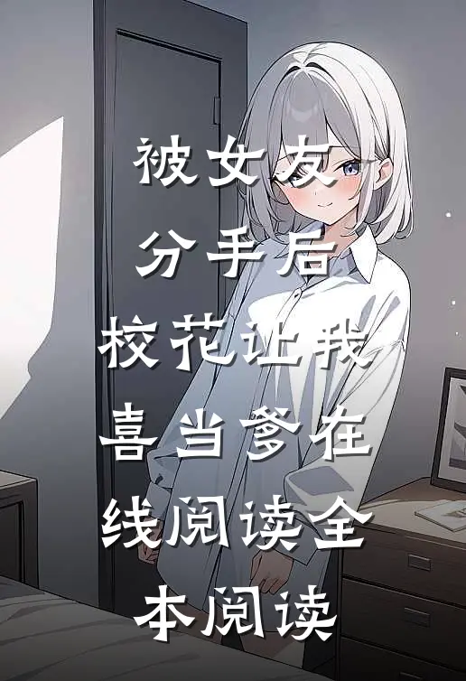 被女友分手后，校花让我喜当爹在线阅读全本阅读