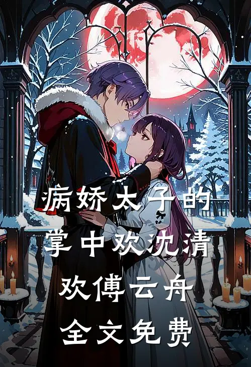 病娇太子的掌中欢沈清欢傅云舟全文免费观看