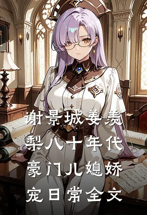 谢景城姜羡梨八十年代豪门儿媳娇宠日常全文