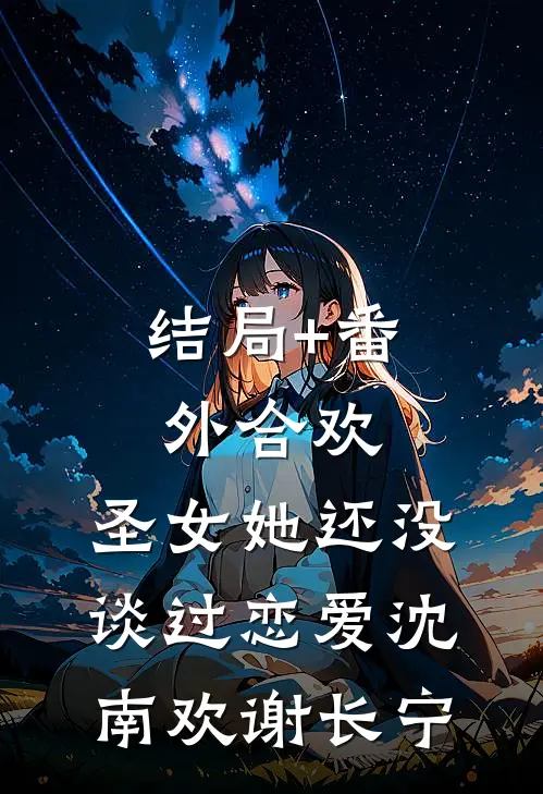结局+番外合欢：圣女她还没谈过恋爱沈南欢谢长宁