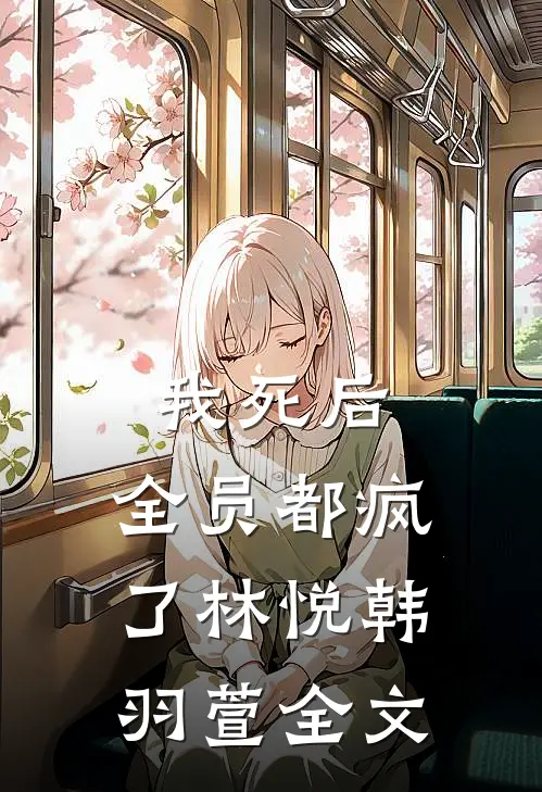 我死后,全员都疯了林悦韩羽萱全文在线阅读