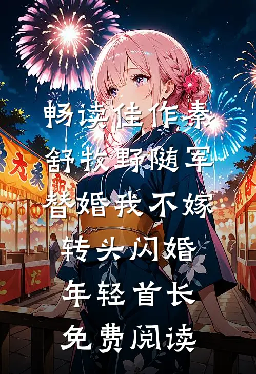 畅读佳作秦舒牧野随军替婚我不嫁,转头闪婚年轻首长免费阅读