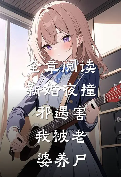全章阅读新婚夜撞邪遇害，我被老婆养尸