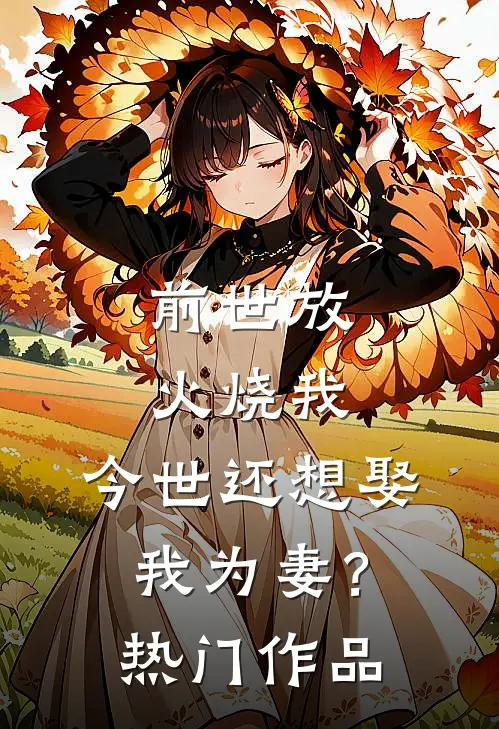 前世放火烧我,今世还想娶我为妻?热门作品