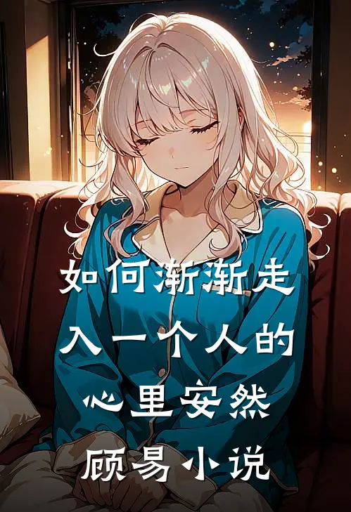 如何渐渐走入一个人的心里安然顾易小说