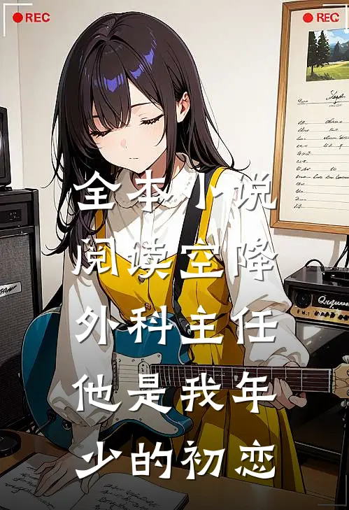 全本小说阅读空降外科主任，他是我年少的初恋