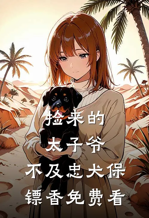 捡来的太子爷，不及忠犬保镖香免费看