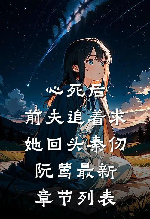 心死后，前夫追着求她回头秦仞阮莺最新章节列表