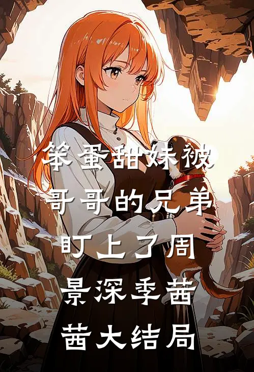 笨蛋甜妹被哥哥的兄弟盯上了周景深季茜茜大结局
