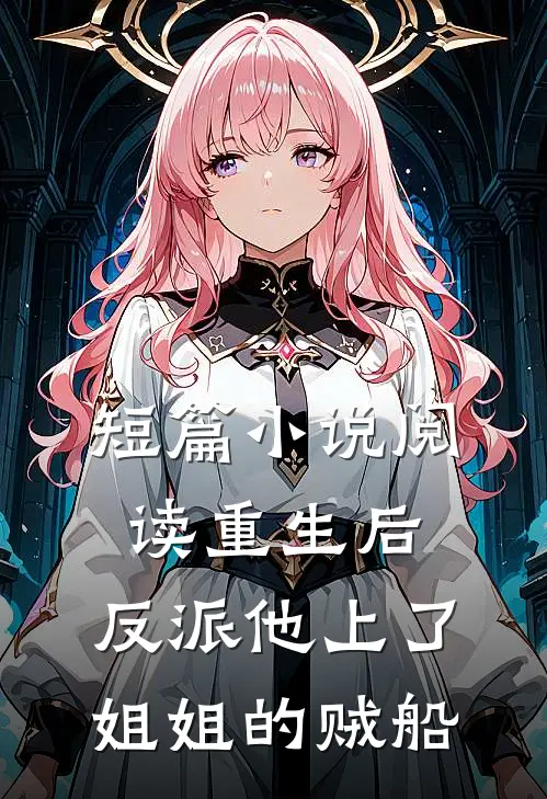 短篇小说阅读重生后，反派他上了姐姐的贼船
