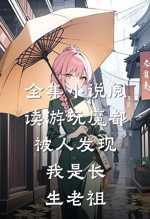 全集小说阅读游玩魔都：被人发现我是长生老祖