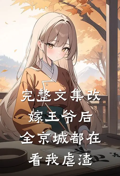完整文集改嫁王爷后，全京城都在看我虐渣