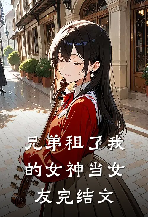 兄弟租了我的女神当女友完结文