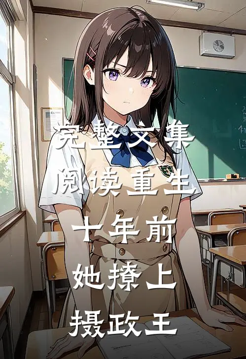 完整文集阅读重生十年前,她撩上摄政王的