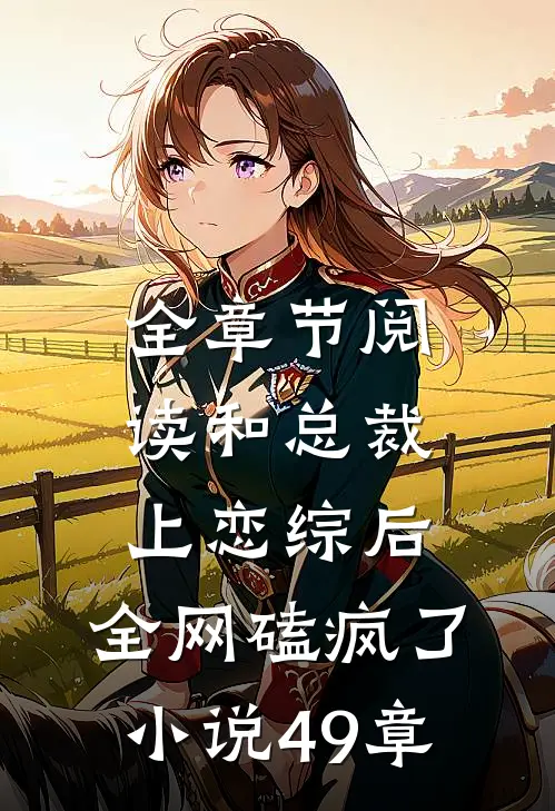 全章节阅读和总裁上恋综后,全网磕疯了小说49章
